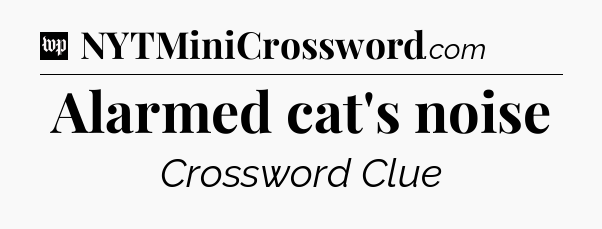Alarmed cat's noise Crossword Clue