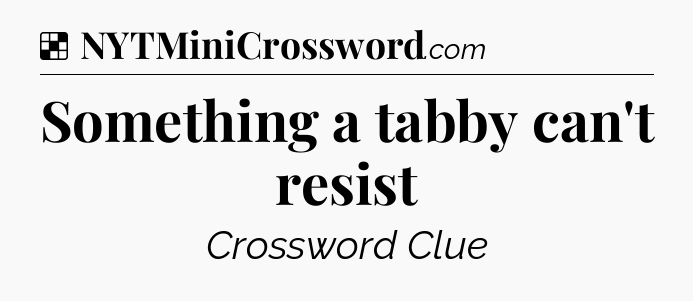 Solution: Something a tabby can't resist - NYT Crossword