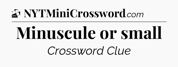Minuscule or small - Daily Themed Mini Crossword