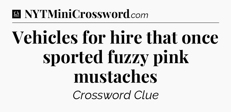 Vehicles for hire that once sported fuzzy pink mustaches - LA Times Crossword