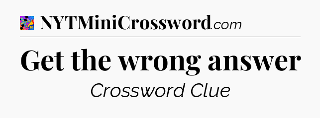 Get the wrong answer Crossword Clue