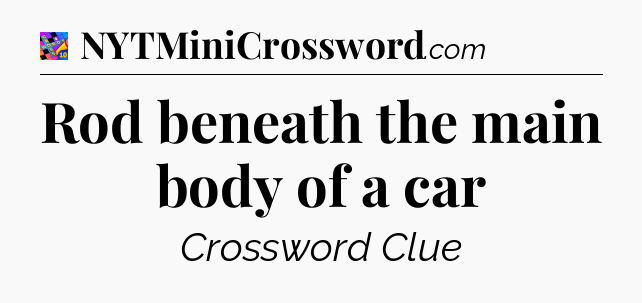 Rod beneath the main body of a car Crossword Clue