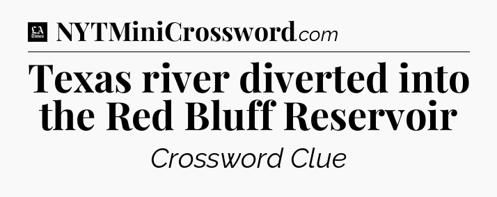 Texas river diverted into the Red Bluff Reservoir - LA Times Crossword