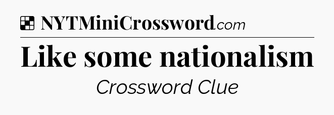 Solution: Like some nationalism - NYT Crossword
