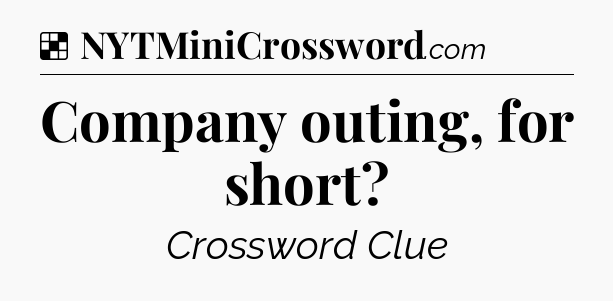 Solution: Company outing, for short - NYT Crossword