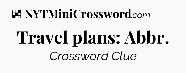 Solution: Travel plans: Abbr - NYT Crossword