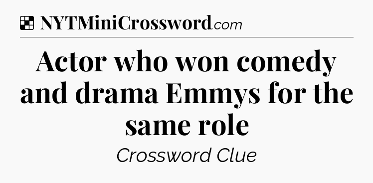 Solution: Actor who won comedy and drama Emmys for the same role - NYT Crossword
