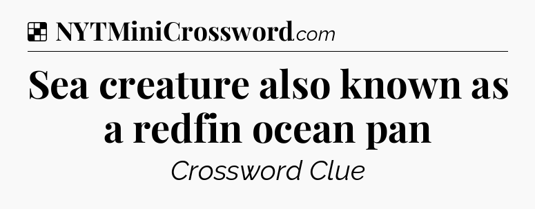 Solution: Sea creature also known as a redfin ocean pan - NYT Crossword