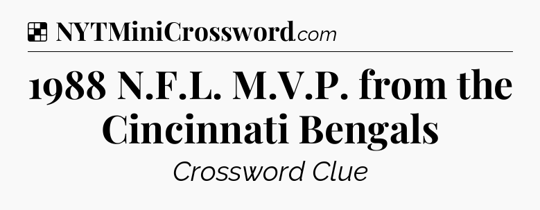 Solution: 1988 N.F.L. M.V.P. from the Cincinnati Bengals - NYT Crossword