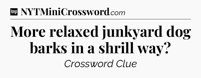 More relaxed junkyard dog barks in a shrill way Crossword Clue