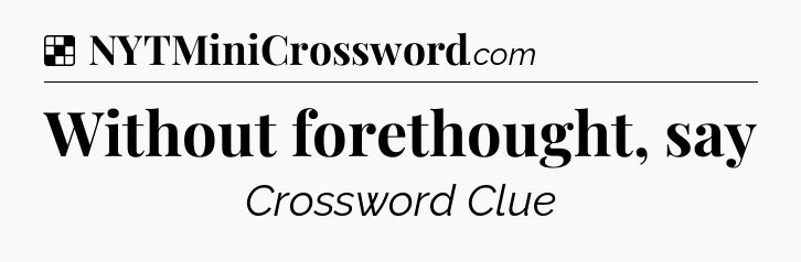 Solution: Without forethought, say - NYT Crossword