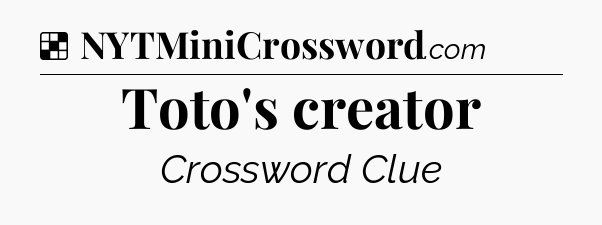 Solution: Toto's creator - NYT Crossword