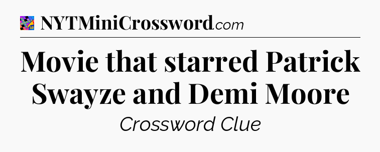 Movie that starred Patrick Swayze and Demi Moore Crossword Clue