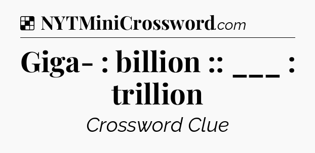 Solution: Giga- : billion :: ___ : trillion - NYT Crossword