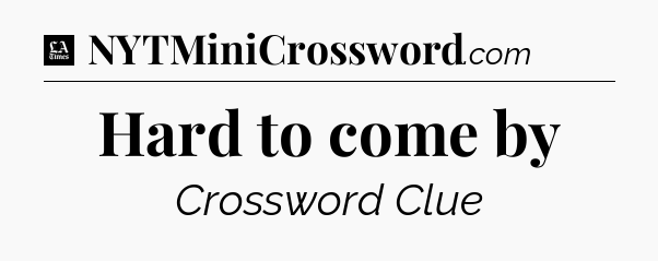 Hard to come by - LA Times Crossword