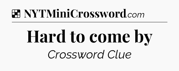 Solution: Hard to come by - NYT Crossword