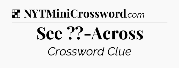 Solution: See ??-Across - NYT Crossword