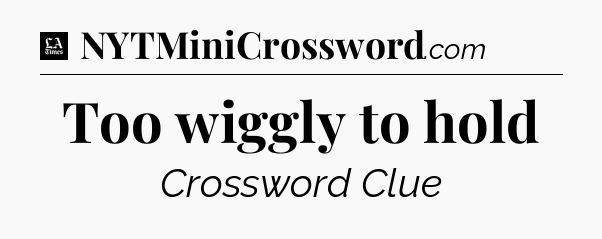 Too wiggly to hold - LA Times Crossword