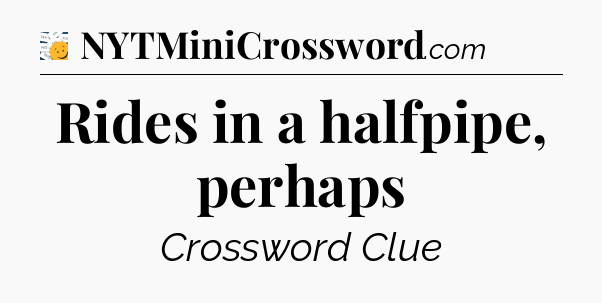 Rides in a halfpipe, perhaps - 7 Little Words