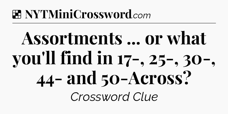Solution: Assortments ... or what you'll find in 17-, 25-, 30-, 44- and 50-Across - NYT Crossword