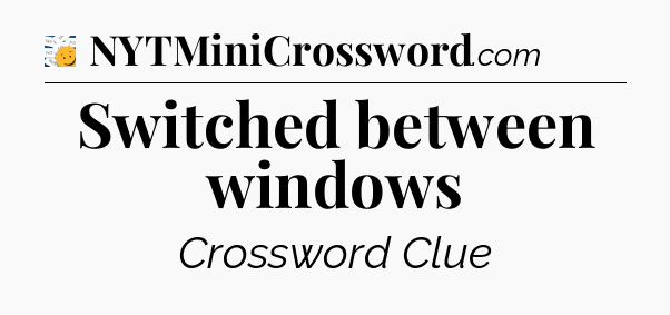 Switched between windows - 7 Little Words