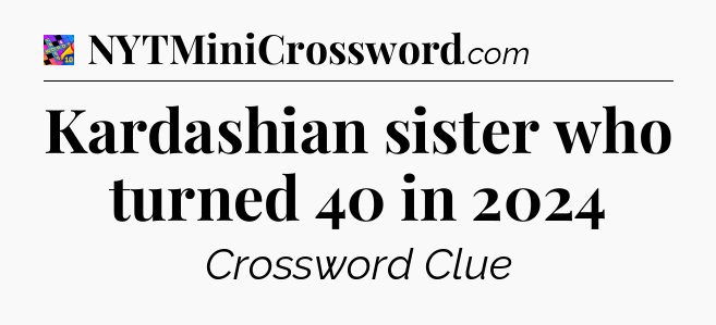 Kardashian sister who turned 40 in 2024 Crossword Clue