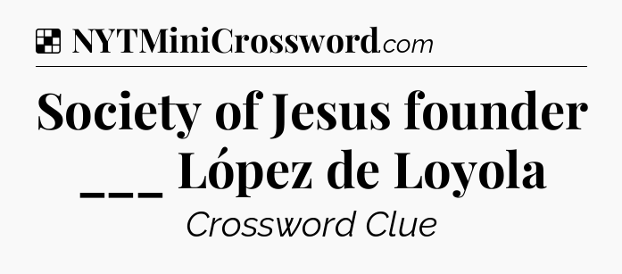Solution: Society of Jesus founder ___ López de Loyola - NYT Crossword