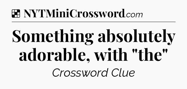 Solution: Something absolutely adorable, with 