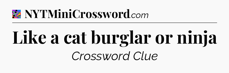 Like a cat burglar or ninja Crossword Clue