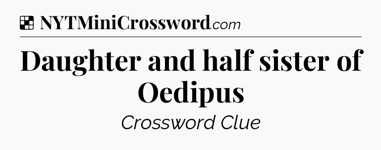 Solution: Daughter and half sister of Oedipus - NYT Crossword