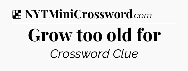 Solution: Grow too old for - NYT Crossword