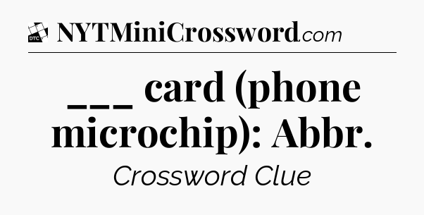 ___ card (phone microchip): Abbr - Daily Themed Classic Crossword