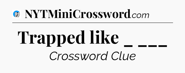 Trapped like _ ___ Crossword Clue