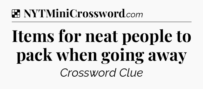 Solution: Items for neat people to pack when going away - NYT Crossword