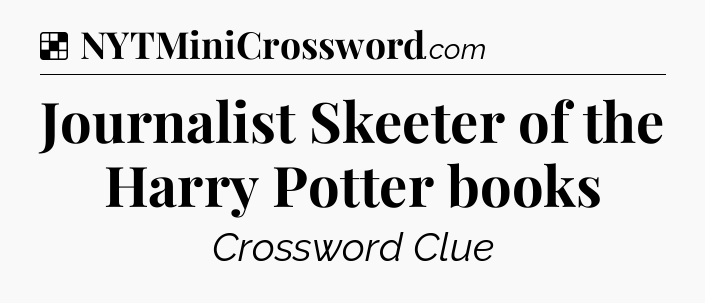 Solution: Journalist Skeeter of the Harry Potter books - NYT Crossword