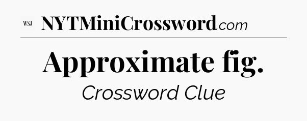 Approximate fig - WSJ Crossword