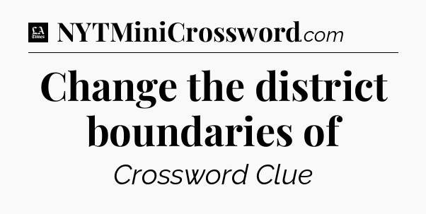 Change the district boundaries of - LA Times Crossword