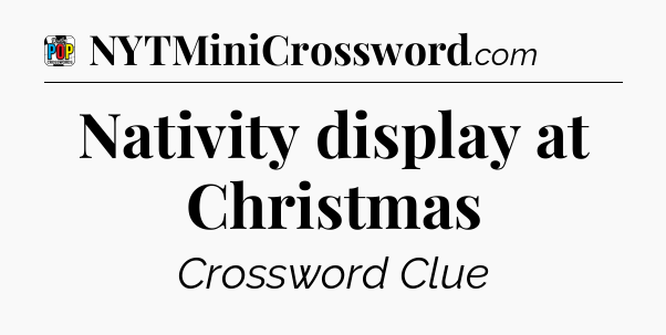 Nativity display at Christmas Crossword Clue