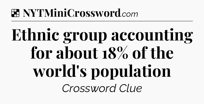 Solution: Ethnic group accounting for about 18% of the world's population - NYT Crossword