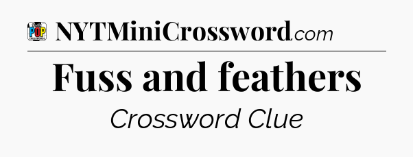 Fuss and feathers Crossword Clue