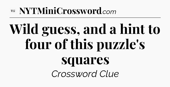 Wild guess, and a hint to four of this puzzle's squares - WSJ Crossword