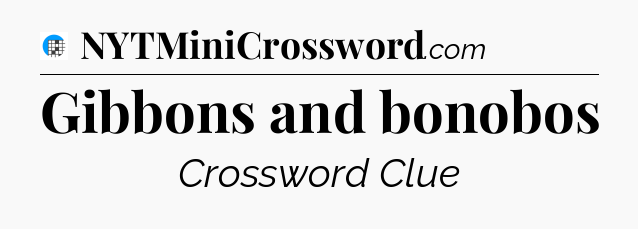 Gibbons and bonobos Crossword Clue