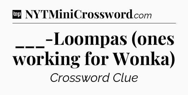 ___-Loompas (ones working for Wonka) Crossword Clue