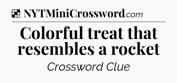 Solution: Colorful treat that resembles a rocket - NYT Crossword