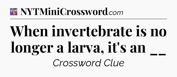 When invertebrate is no longer a larva, it's an __ Codycross