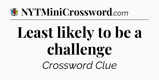Least likely to be a challenge Crossword Clue