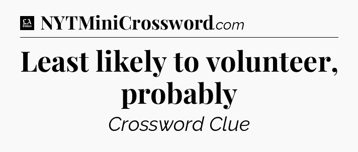 Least likely to volunteer, probably - LA Times Crossword