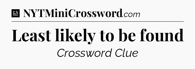 Least likely to be found - LA Times Crossword