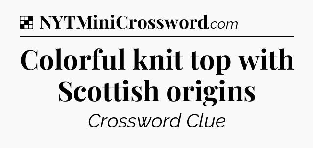 Solution: Colorful knit top with Scottish origins - NYT Crossword