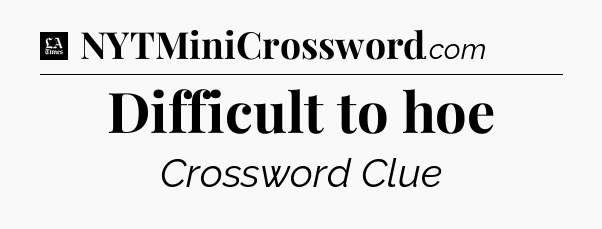 Difficult to hoe - LA Times Crossword